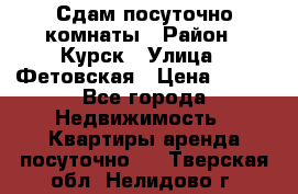 Сдам посуточно комнаты › Район ­ Курск › Улица ­ Фетовская › Цена ­ 400 - Все города Недвижимость » Квартиры аренда посуточно   . Тверская обл.,Нелидово г.